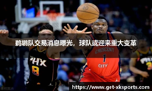 鹈鹕队交易消息曝光，球队或迎来重大变革