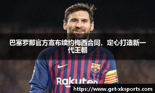 巴塞罗那官方宣布续约梅西合同，定心打造新一代王朝