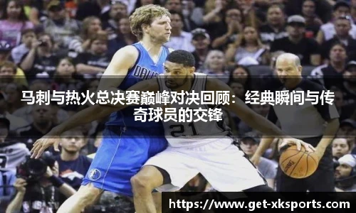 马刺与热火总决赛巅峰对决回顾：经典瞬间与传奇球员的交锋